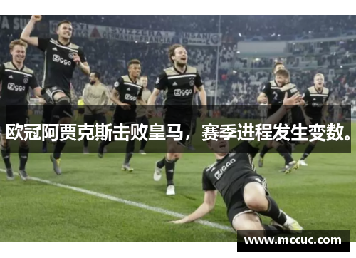 欧冠阿贾克斯击败皇马,赛季进程发生变数。