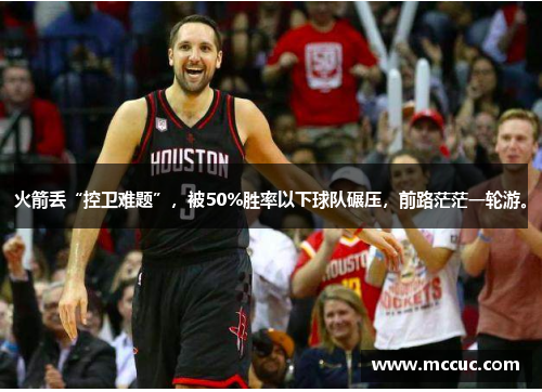 火箭丢“控卫难题”，被50%胜率以下球队碾压，前路茫茫一轮游。